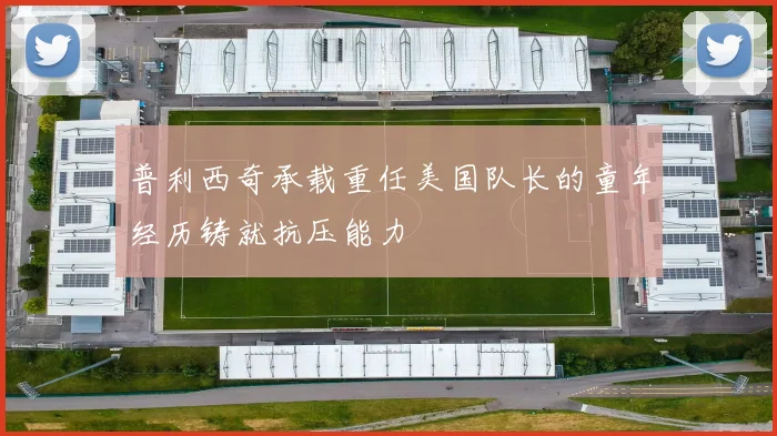 普利西奇承载重任美国队长的童年经历铸就抗压能力