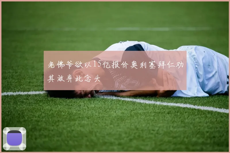 老佛爷欲以15亿报价奥利塞拜仁劝其放弃此念头