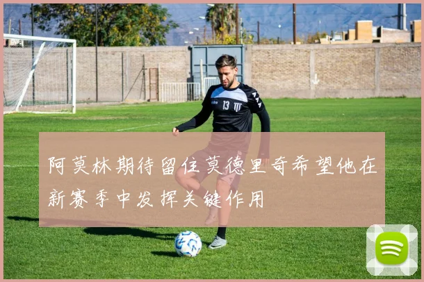 阿莫林期待留住莫德里奇希望他在新赛季中发挥关键作用