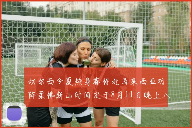 切尔西今夏热身赛将赴马来西亚对阵柔佛新山时间定于8月11日晚上八点