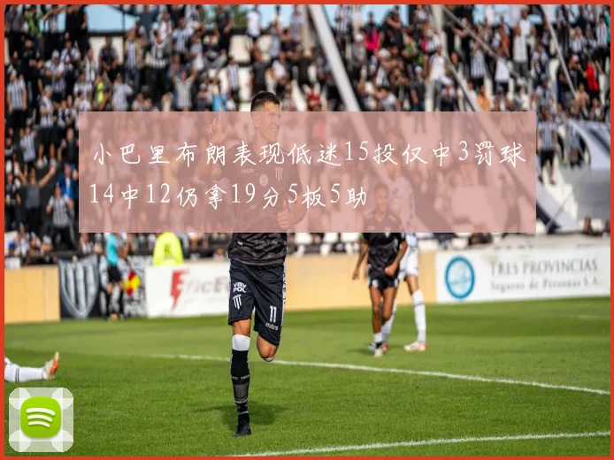 小巴里布朗表现低迷15投仅中3罚球14中12仍拿19分5板5助
