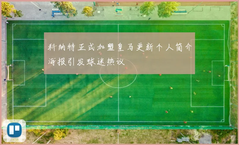 科纳特正式加盟皇马更新个人简介海报引发球迷热议