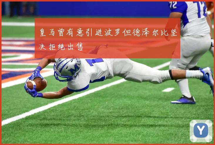 皇马曾有意引进波罗但德泽尔比坚决拒绝出售