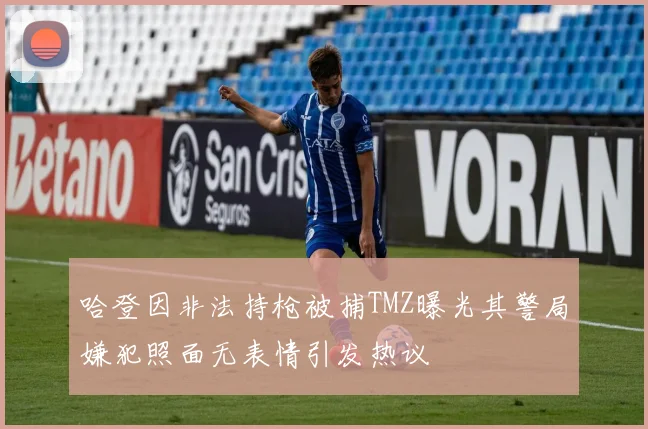哈登因非法持枪被捕TMZ曝光其警局嫌犯照面无表情引发热议