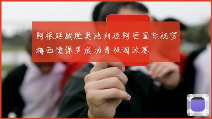 阿根廷战胜奥地利迈阿密国际祝贺梅西德保罗成功晋级淘汰赛
