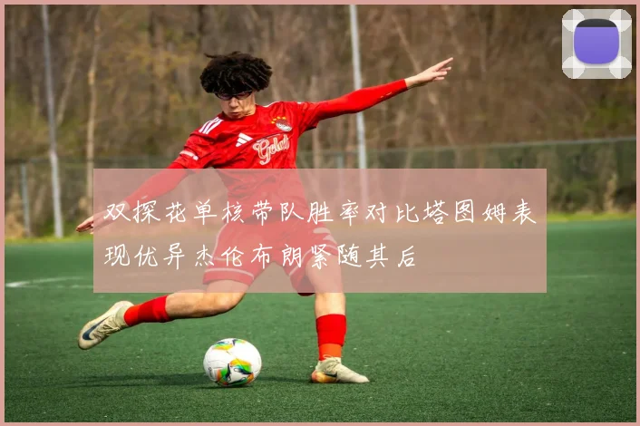 双探花单核带队胜率对比塔图姆表现优异杰伦布朗紧随其后