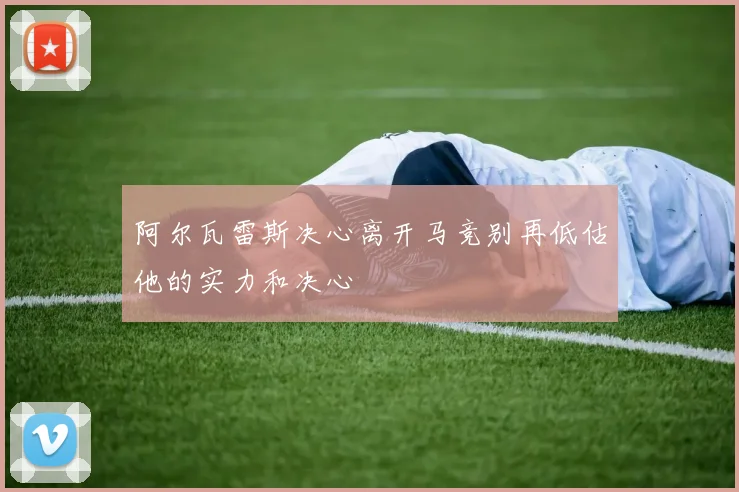 阿尔瓦雷斯决心离开马竞别再低估他的实力和决心