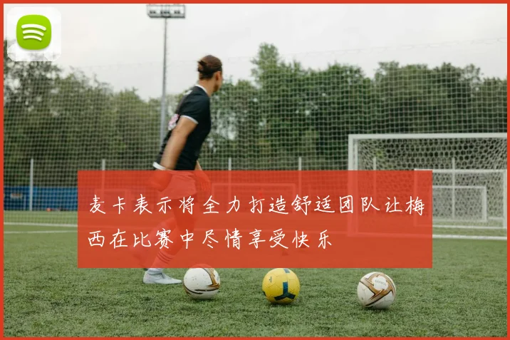 麦卡表示将全力打造舒适团队让梅西在比赛中尽情享受快乐