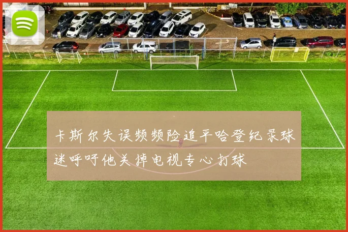 卡斯尔失误频频险追平哈登纪录球迷呼吁他关掉电视专心打球