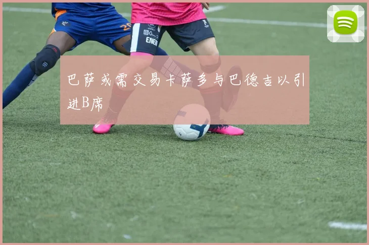巴萨或需交易卡萨多与巴德吉以引进B席