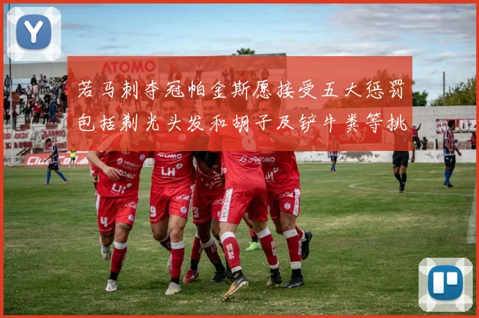 若马刺夺冠帕金斯愿接受五大惩罚包括剃光头发和胡子及铲牛粪等挑战